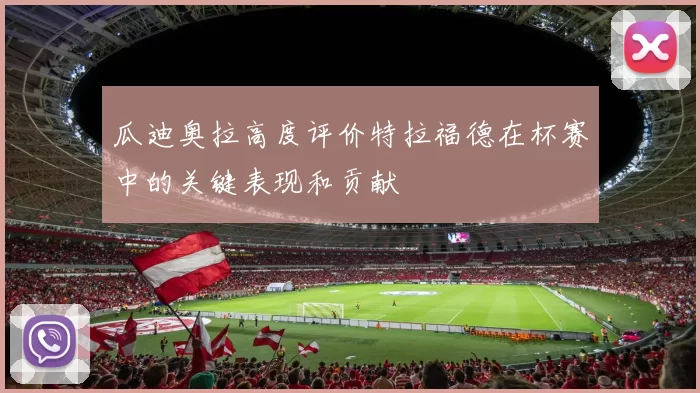 瓜迪奥拉高度评价特拉福德在杯赛中的关键表现和贡献