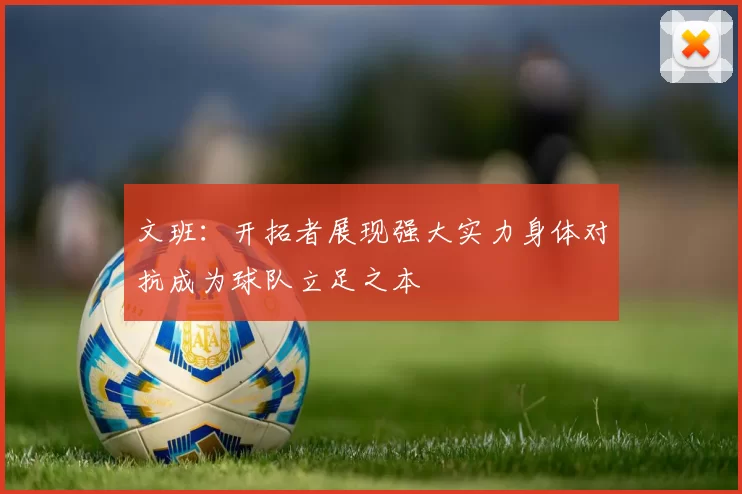 文班：开拓者展现强大实力身体对抗成为球队立足之本