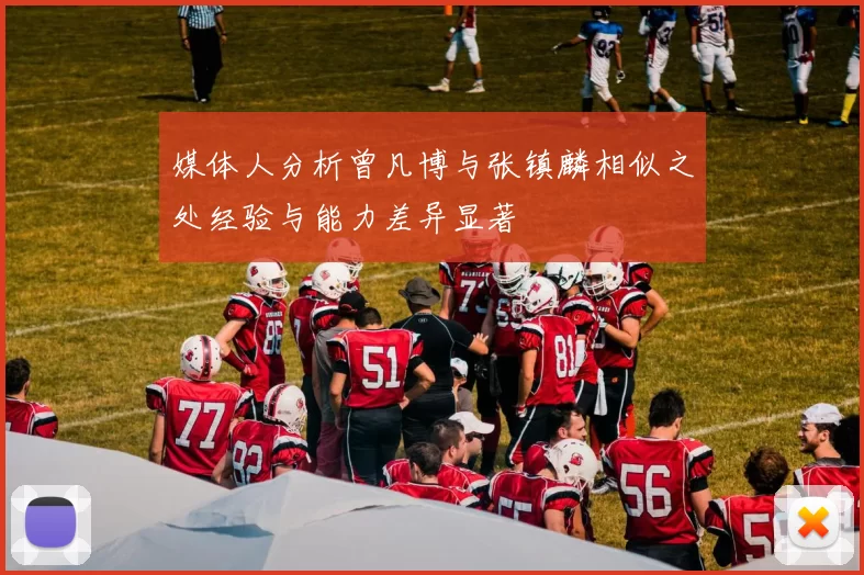 媒体人分析曾凡博与张镇麟相似之处经验与能力差异显著