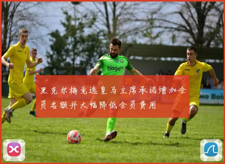 里克尔梅竞选皇马主席承诺增加会员名额并大幅降低会员费用