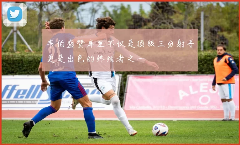 韦伯盛赞库里不仅是顶级三分射手更是出色的终结者之一