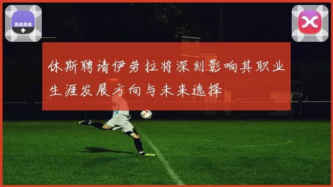 休斯聘请伊劳拉将深刻影响其职业生涯发展方向与未来选择