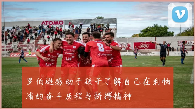 罗伯逊感动于孩子了解自己在利物浦的奋斗历程与拼搏精神