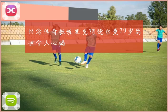 怀念传奇教练里克阿德尔曼79岁离世令人心痛