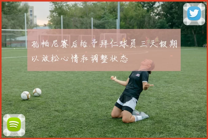 孔帕尼赛后给予拜仁球员三天假期以放松心情和调整状态