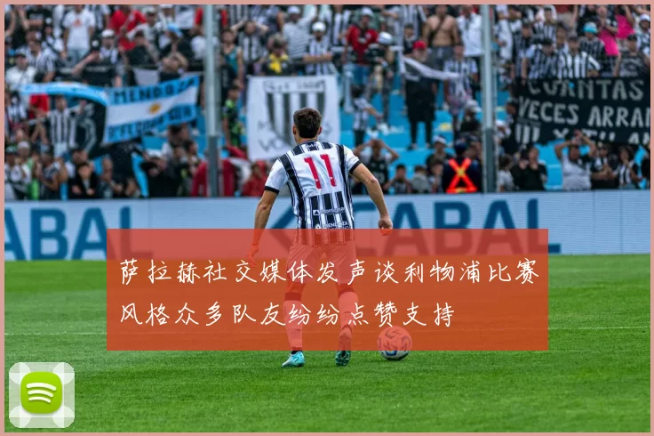 萨拉赫社交媒体发声谈利物浦比赛风格众多队友纷纷点赞支持